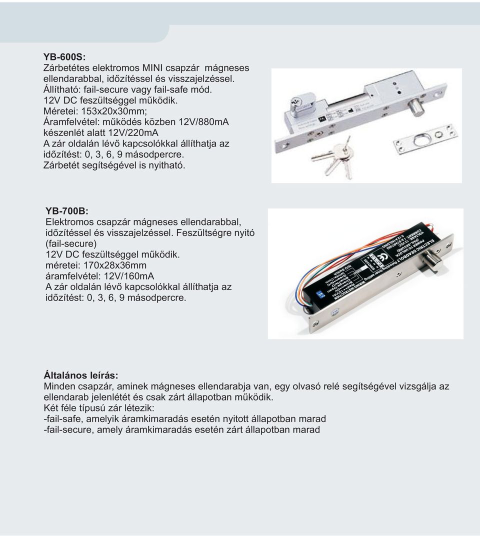 Feszültségre nyitó (fail-secure) 12V idõzítéssel DC feszültséggel és visszajelzéssel. mûködik.