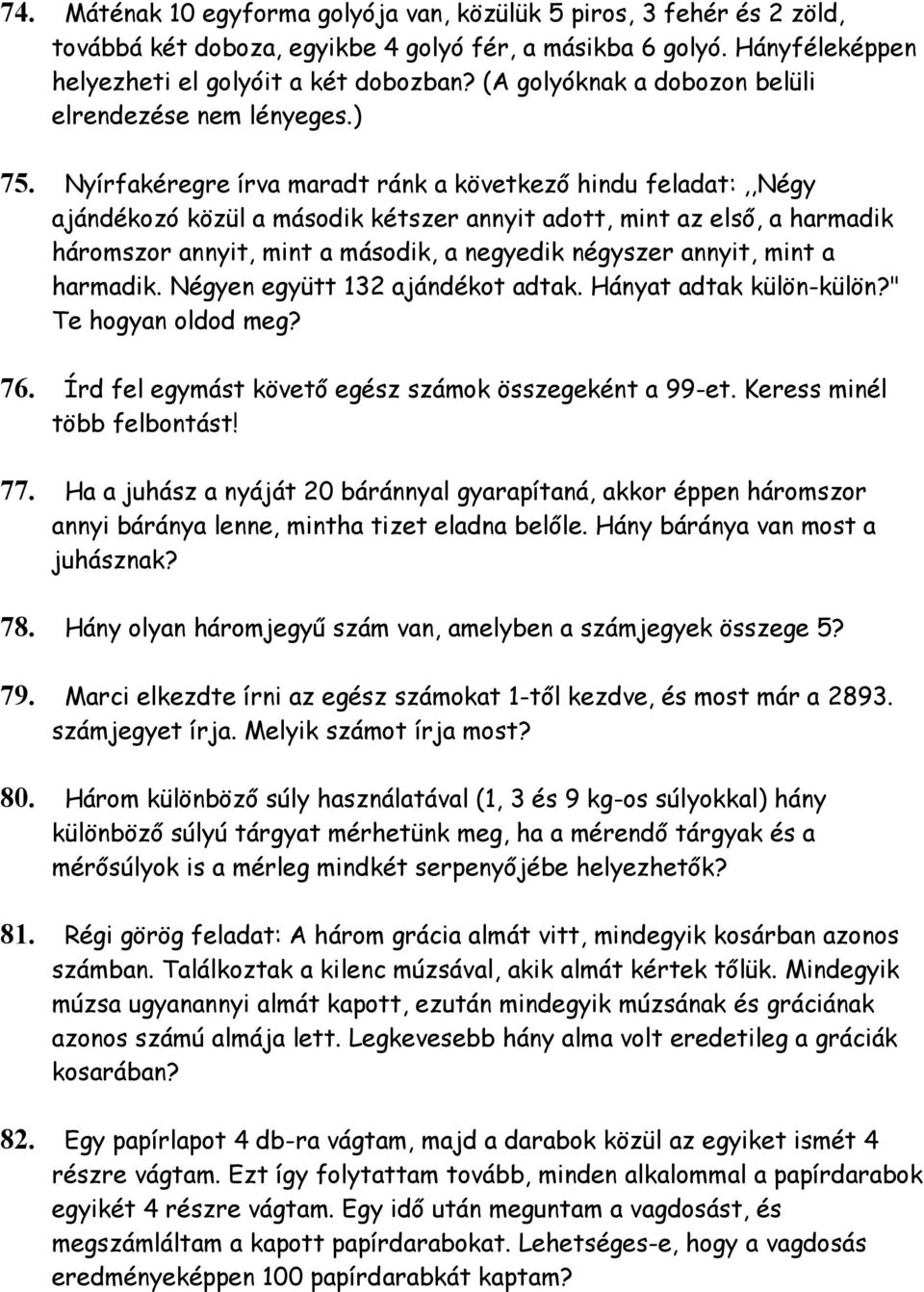 Nyírfakéregre írva maradt ránk a következő hindu feladat:,,négy ajándékozó közül a második kétszer annyit adott, mint az első, a harmadik háromszor annyit, mint a második, a negyedik négyszer annyit,