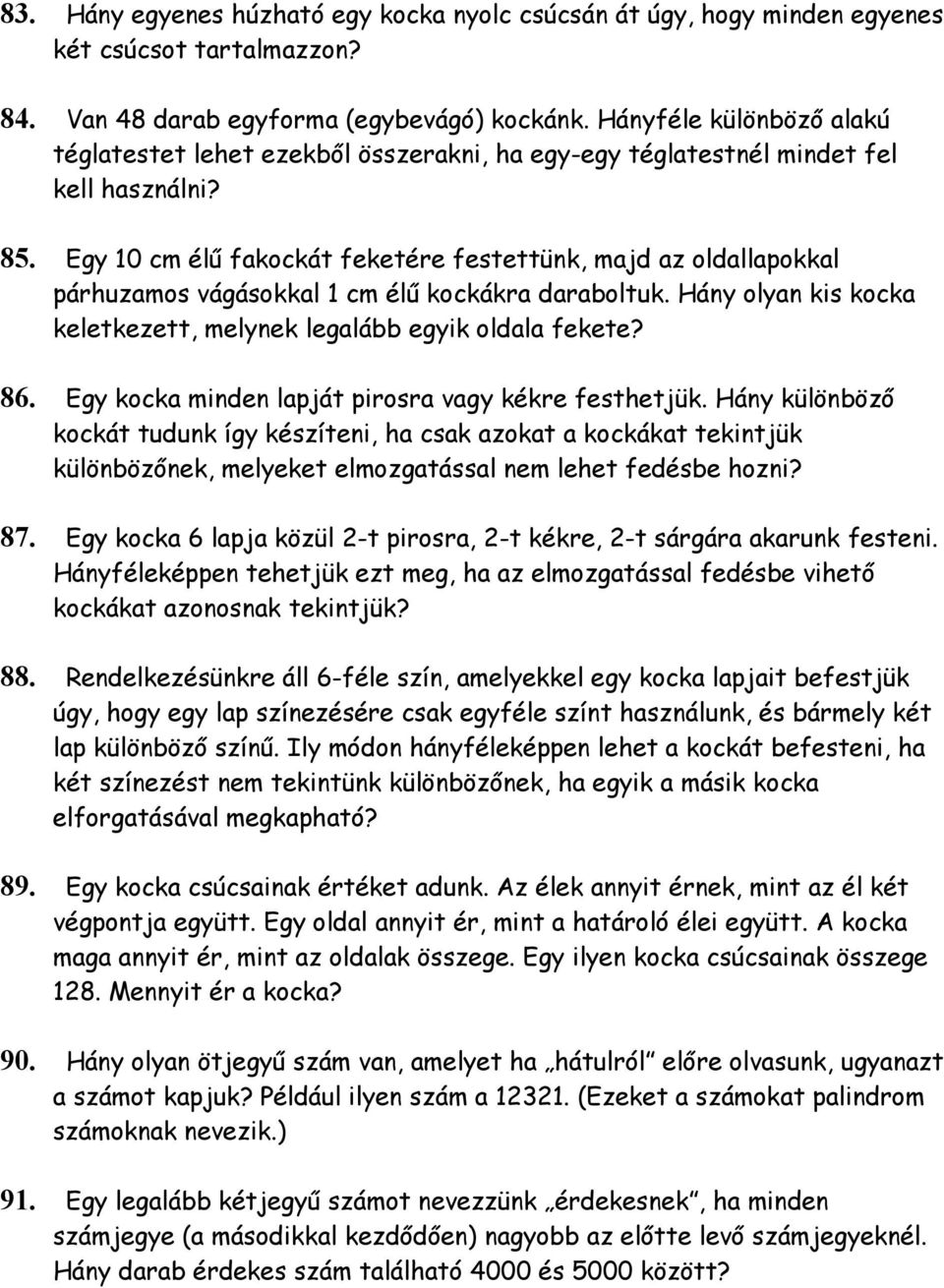 Egy 10 cm élű fakockát feketére festettünk, majd az oldallapokkal párhuzamos vágásokkal 1 cm élű kockákra daraboltuk. Hány olyan kis kocka keletkezett, melynek legalább egyik oldala fekete? 86.