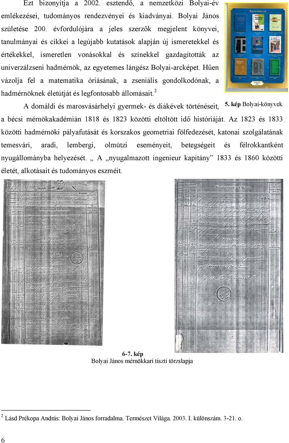 hadmérnök, az egyetemes lángész Bolyai-arcképet. Hűen vázolja fel a matematika óriásának, a zseniális gondolkodónak, a hadmérnöknek életútját és legfontosabb állomásait.