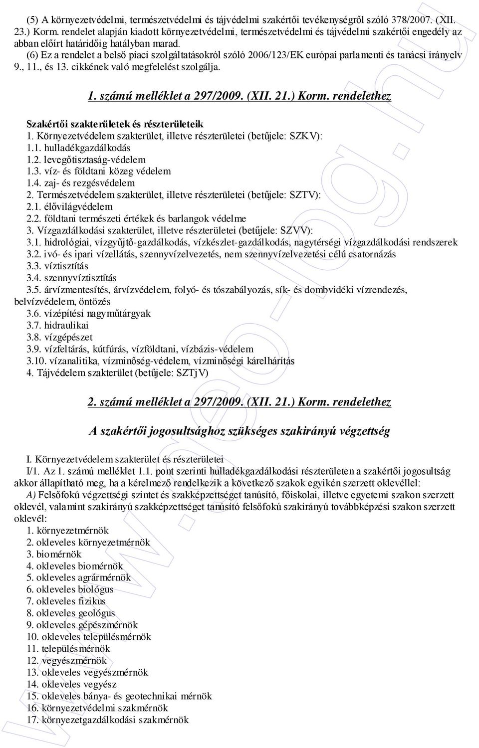 (6) Ez a rendelet a belsı piaci szolgáltatásokról szóló 2006/123/EK európai parlamenti és tanácsi irányelv 9., 11., és 13. cikkének való megfelelést szolgálja. 1. számú melléklet a 297/2009. (XII. 21.