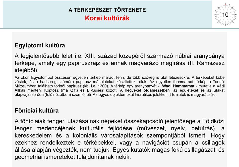 Az ókori Egyiptomból összesen egyetlen térkép maradt fenn, de több szöveg is utal létezésükre. A térképeket kőbe vésték, és a hadsereg számára papirusz másolatokat készítettek róluk.