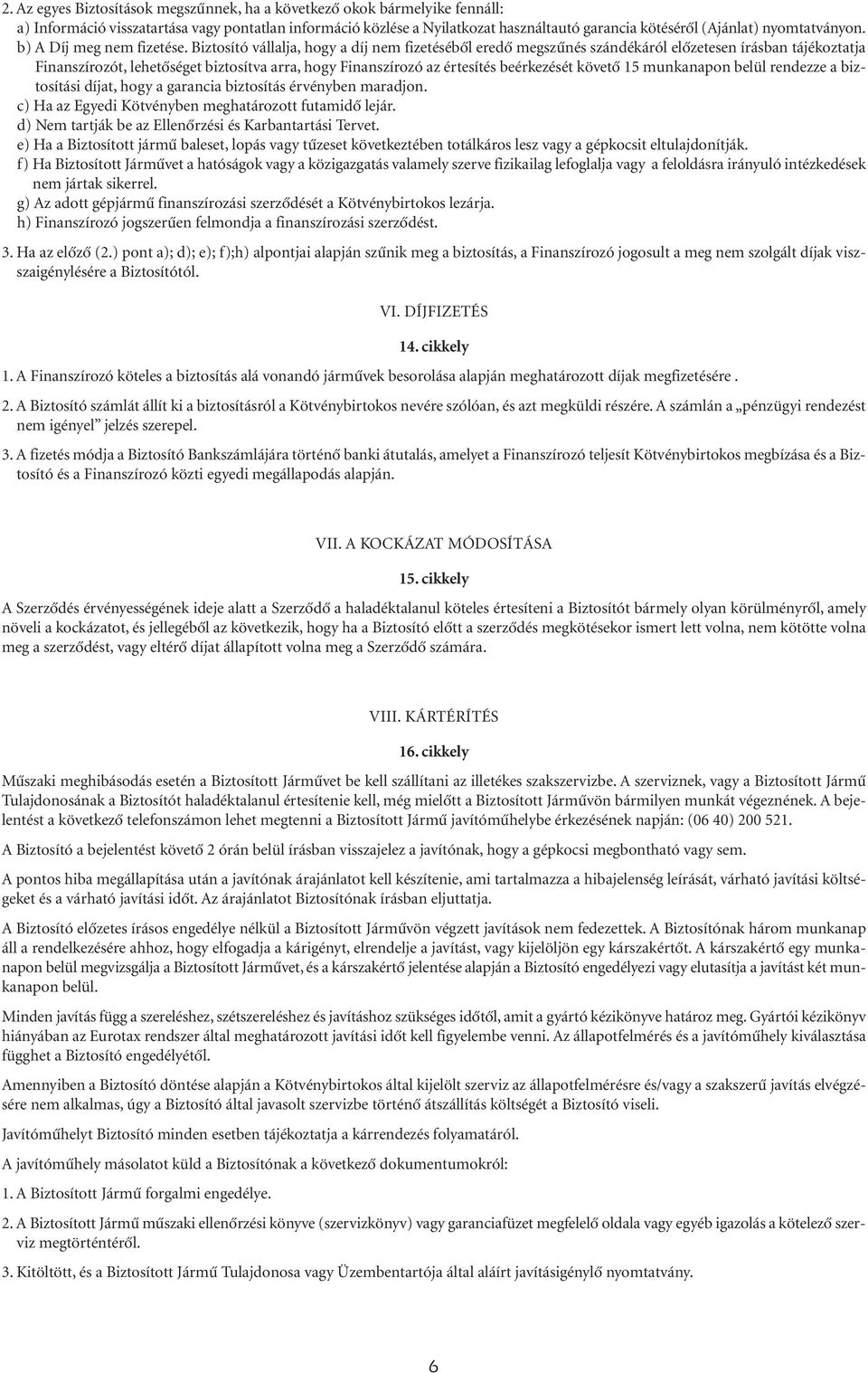 Biztosító vállalja, hogy a díj nem fizetésébôl eredô megszûnés szándékáról elôzetesen írásban tájékoztatja Finanszírozót, lehetôséget biztosítva arra, hogy Finanszírozó az értesítés beérkezését