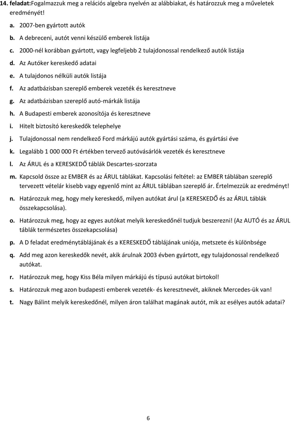 Az adatbázisban szereplő emberek vezeték és keresztneve g. Az adatbázisban szereplő autó-márkák listája h. A Budapesti emberek azonosítója és keresztneve i. Hitelt biztosító kereskedők telephelye j.