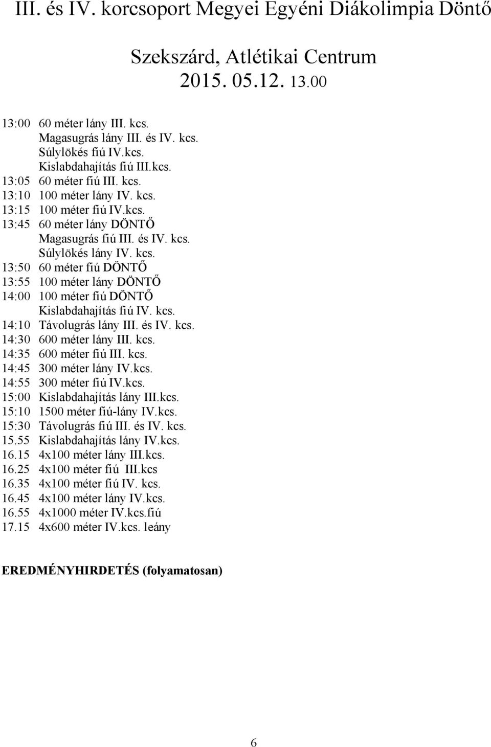 kcs. 14:10 Távolugrás lány III. és IV. kcs. 14:30 600 méter lány III. kcs. 14:35 600 méter fiú III. kcs. 14:45 300 méter lány IV.kcs. 14:55 300 méter fiú IV.kcs. 15:00 Kislabdahajítás lány III.kcs. 15:10 1500 méter fiú-lány IV.