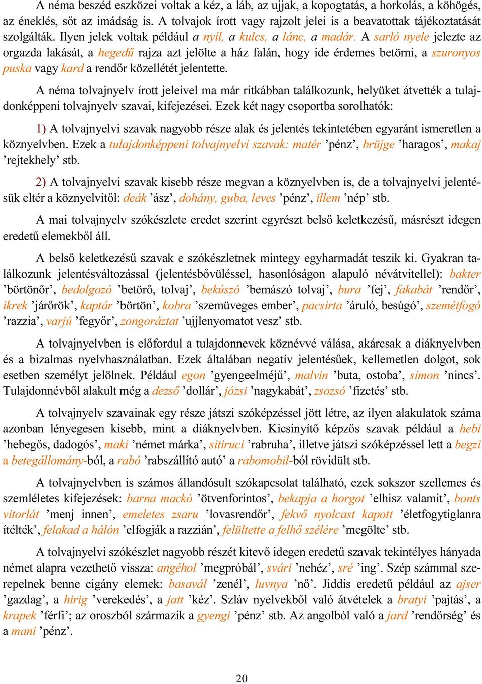 A sarló nyele jelezte az orgazda lakását, a hegedű rajza azt jelölte a ház falán, hogy ide érdemes betörni, a szuronyos puska vagy kard a rendőr közellétét jelentette.