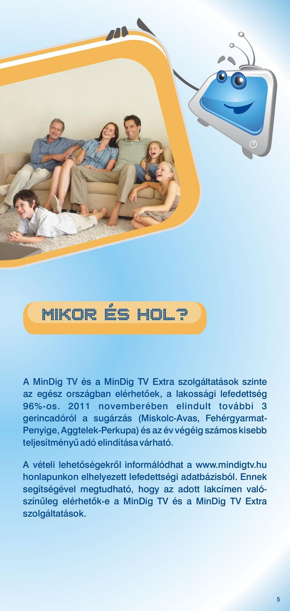 számos kisebb teljesítményű adó elindítása várható. A vételi lehetőségekről informálódhat a www.mindigtv.