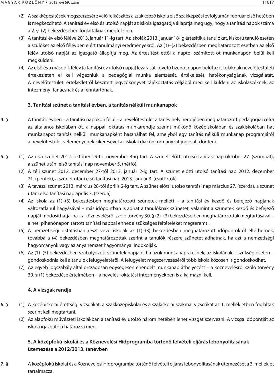 január 11-ig tart. Az iskolák 2013. január 18-ig értesítik a tanulókat, kiskorú tanuló esetén a szülõket az elsõ félévben elért tanulmányi eredményekrõl.