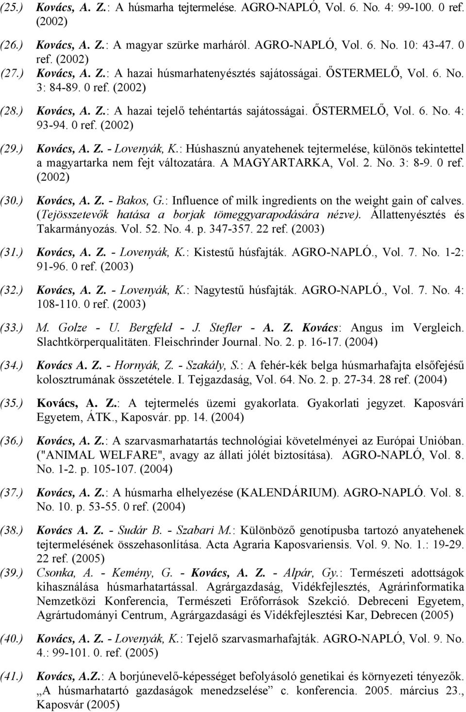 0 ref. (2002) (29.) Kovács, A. Z. - Lovenyák, K.: Húshasznú anyatehenek tejtermelése, különös tekintettel a magyartarka nem fejt változatára. A MAGYARTARKA, Vol. 2. No. 3: 8-9. 0 ref. (2002) (30.