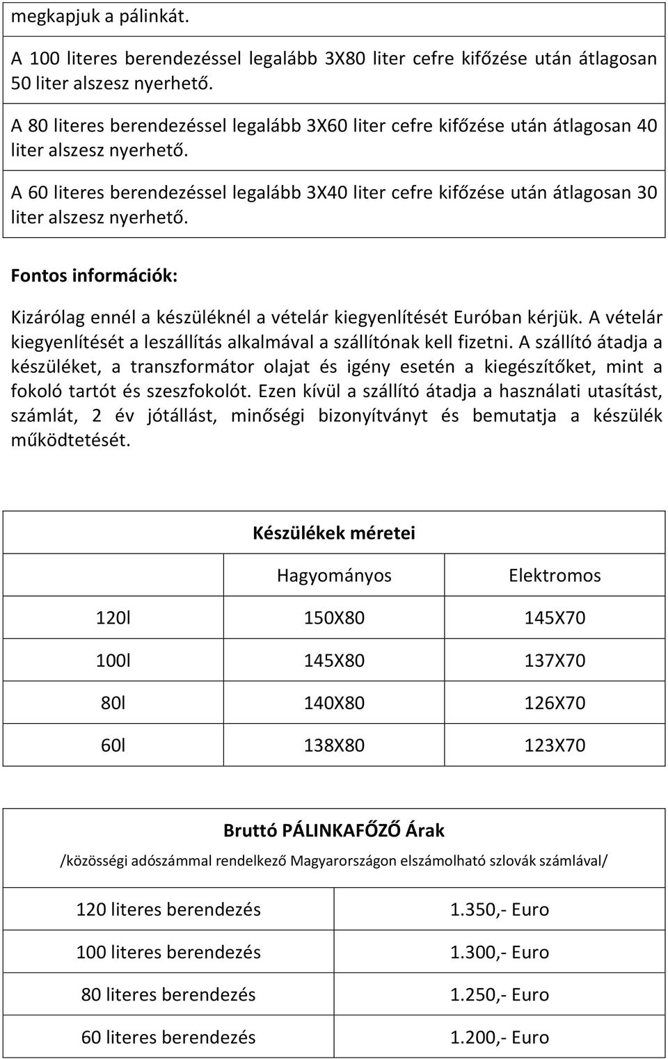 A 60 literes berendezéssel legalább 3X40 liter cefre kifőzése után átlagosan 30 liter alszesz nyerhető. Fontos információk: Kizárólag ennél a készüléknél a vételár kiegyenlítését Euróban kérjük.