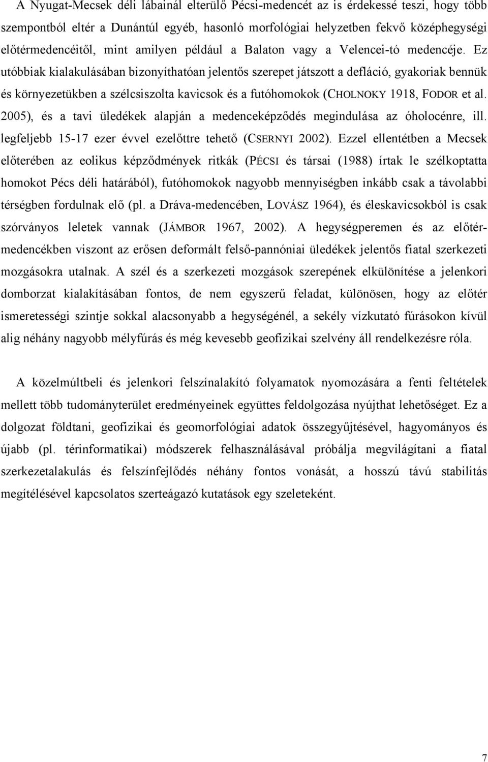 Ez utóbbiak kialakulásában bizonyíthatóan jelentős szerepet játszott a defláció, gyakoriak bennük és környezetükben a szélcsiszolta kavicsok és a futóhomokok (CHOLNOKY 1918, FODOR et al.