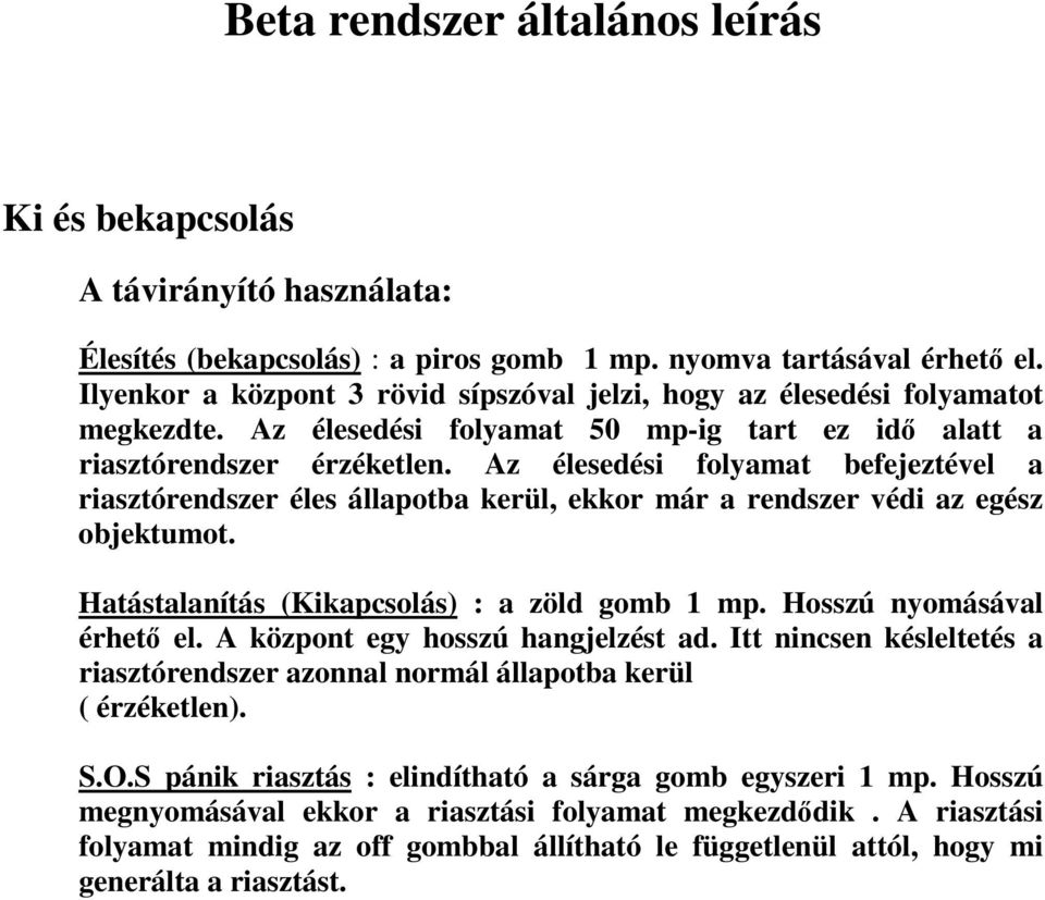 Az élesedési folyamat befejeztével a riasztórendszer éles állapotba kerül, ekkor már a rendszer védi az egész objektumot. Hatástalanítás (Kikapcsolás) : a zöld gomb 1 mp. Hosszú nyomásával érhet el.