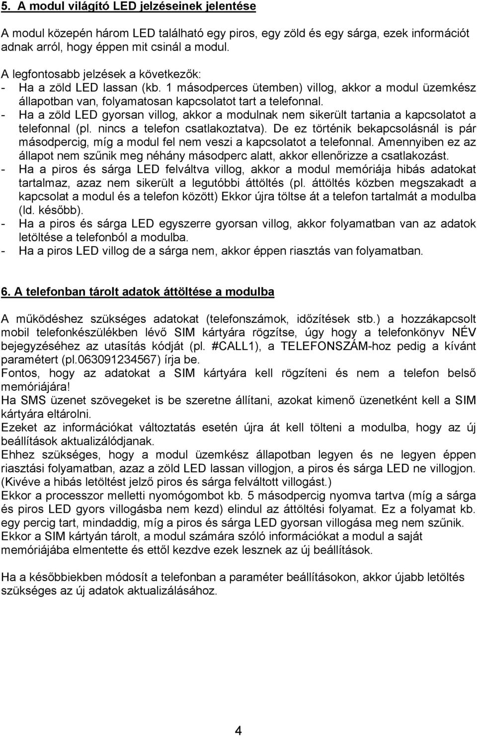 - Ha a zöld LED gyorsan villog, akkor a modulnak nem sikerült tartania a kapcsolatot a telefonnal (pl. nincs a telefon csatlakoztatva).