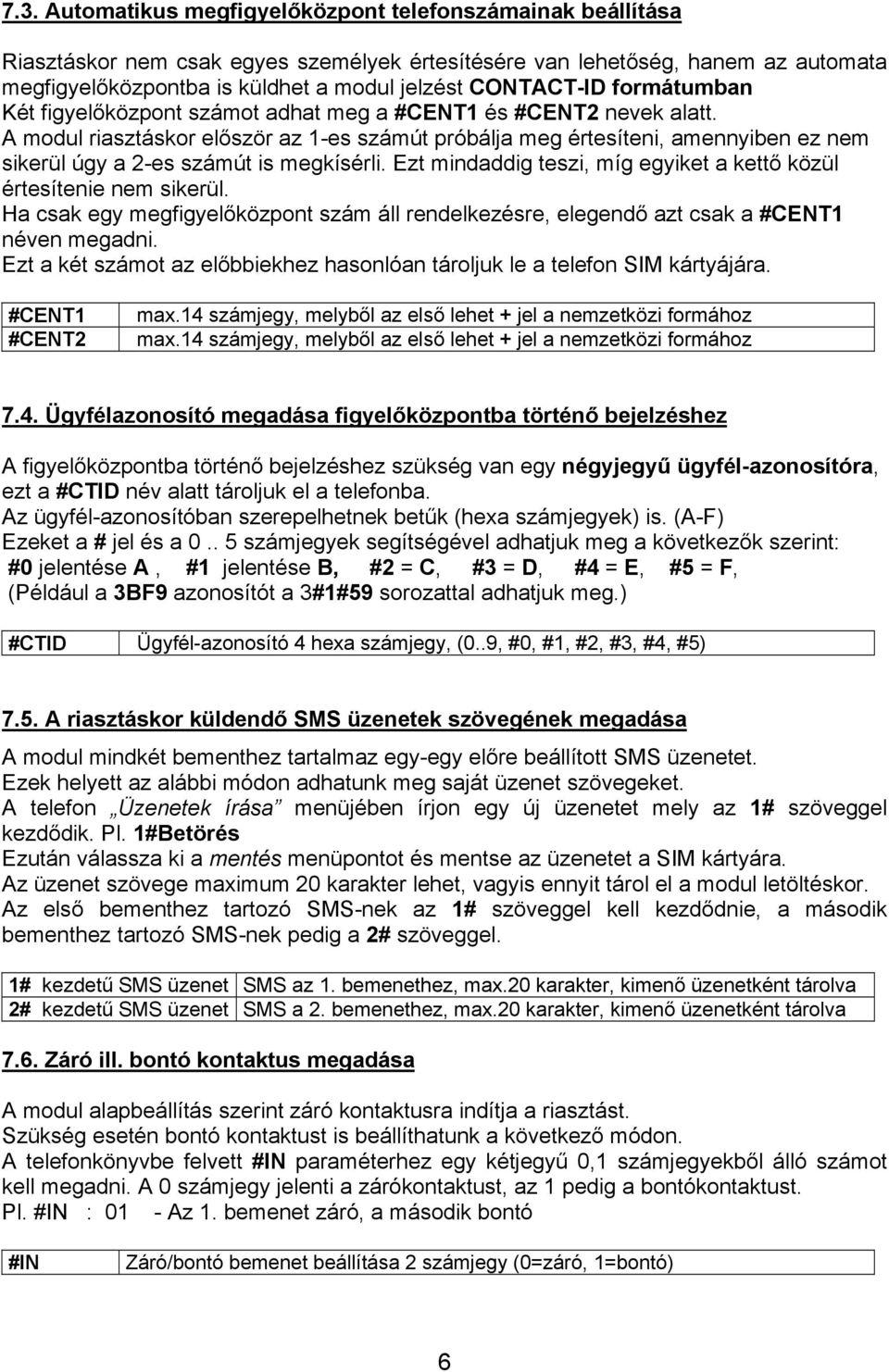 A modul riasztáskor először az 1-es számút próbálja meg értesíteni, amennyiben ez nem sikerül úgy a 2-es számút is megkísérli. Ezt mindaddig teszi, míg egyiket a kettő közül értesítenie nem sikerül.