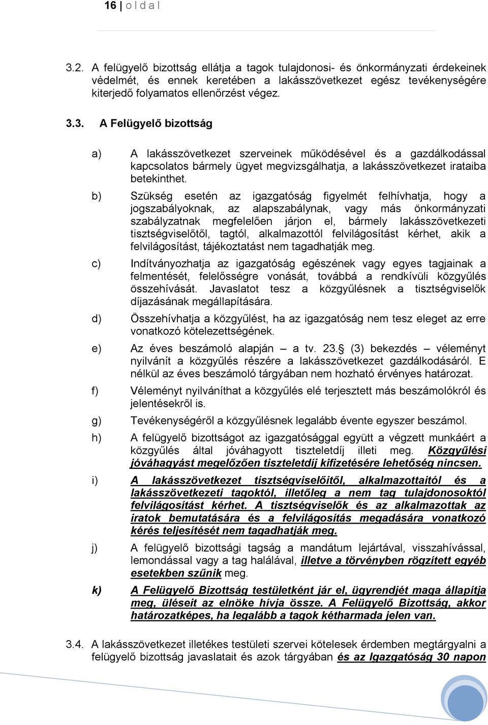 3. A Felügyelő bizottság a) A lakásszövetkezet szerveinek működésével és a gazdálkodással kapcsolatos bármely ügyet megvizsgálhatja, a lakásszövetkezet irataiba betekinthet.