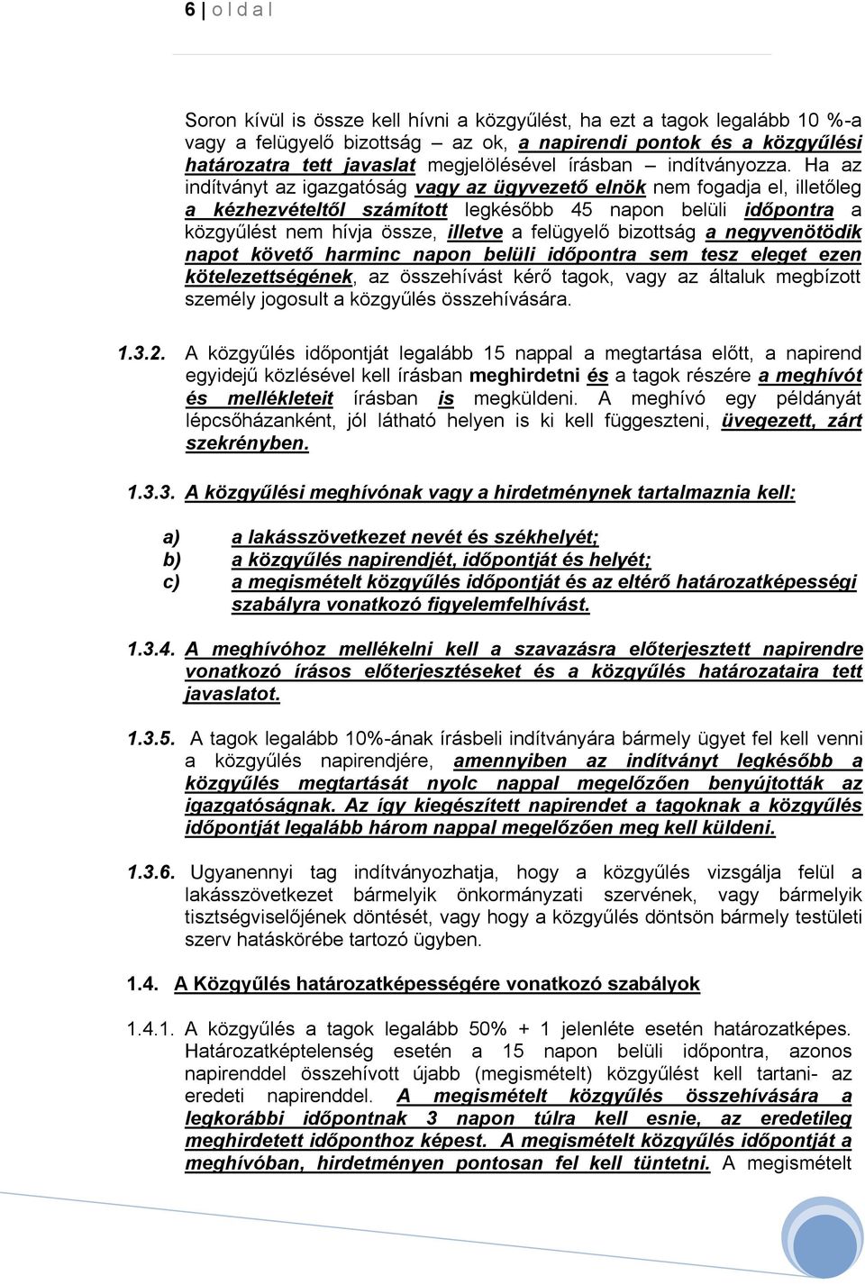 Ha az indítványt az igazgatóság vagy az ügyvezető elnök nem fogadja el, illetőleg a kézhezvételtől számított legkésőbb 45 napon belüli időpontra a közgyűlést nem hívja össze, illetve a felügyelő