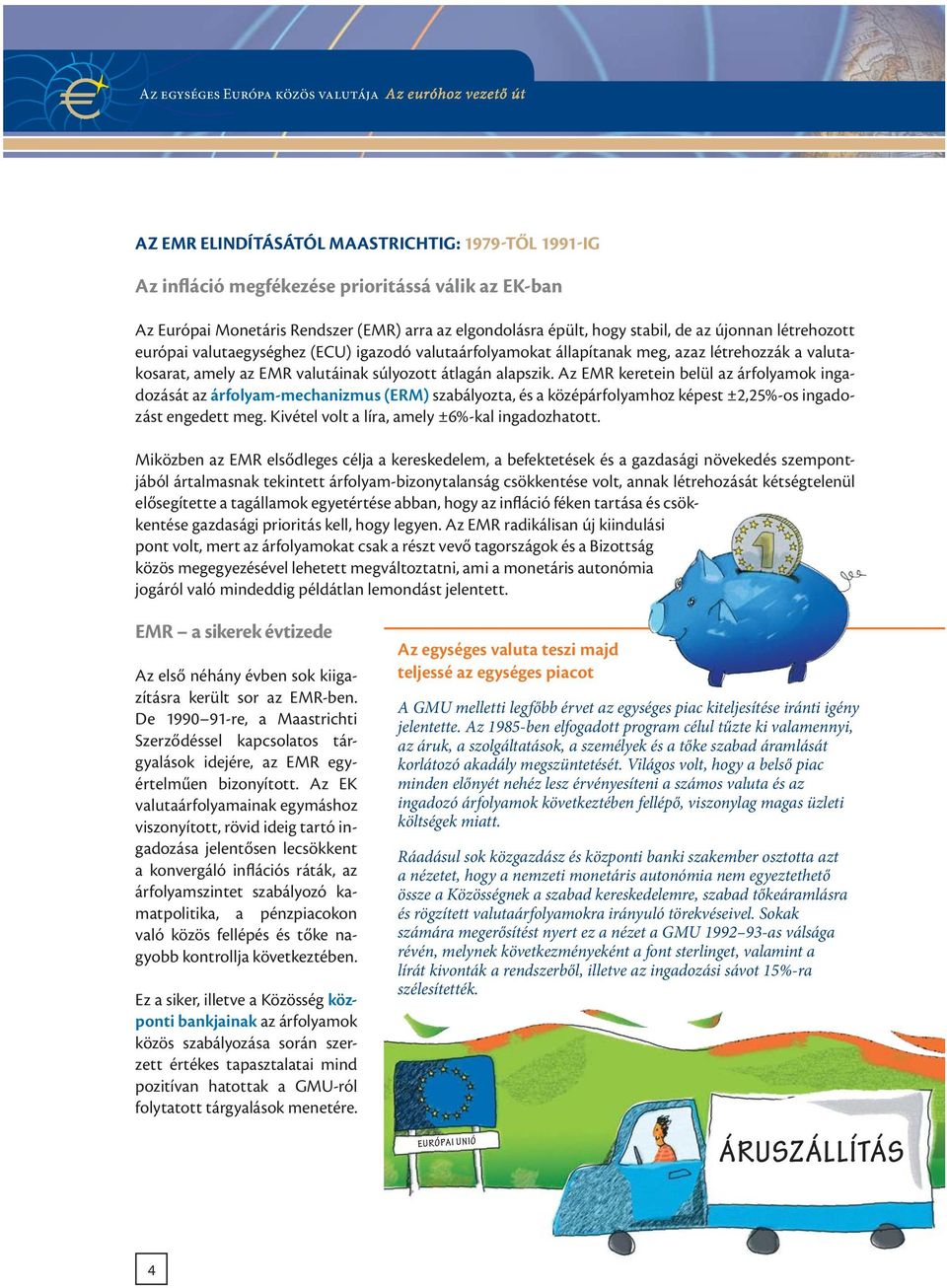 alapszik. Az EMR keretein belül az árfolyamok ingadozását az árfolyam-mechanizmus (ERM) szabályozta, és a középárfolyamhoz képest ±2,25%-os ingadozást engedett meg.