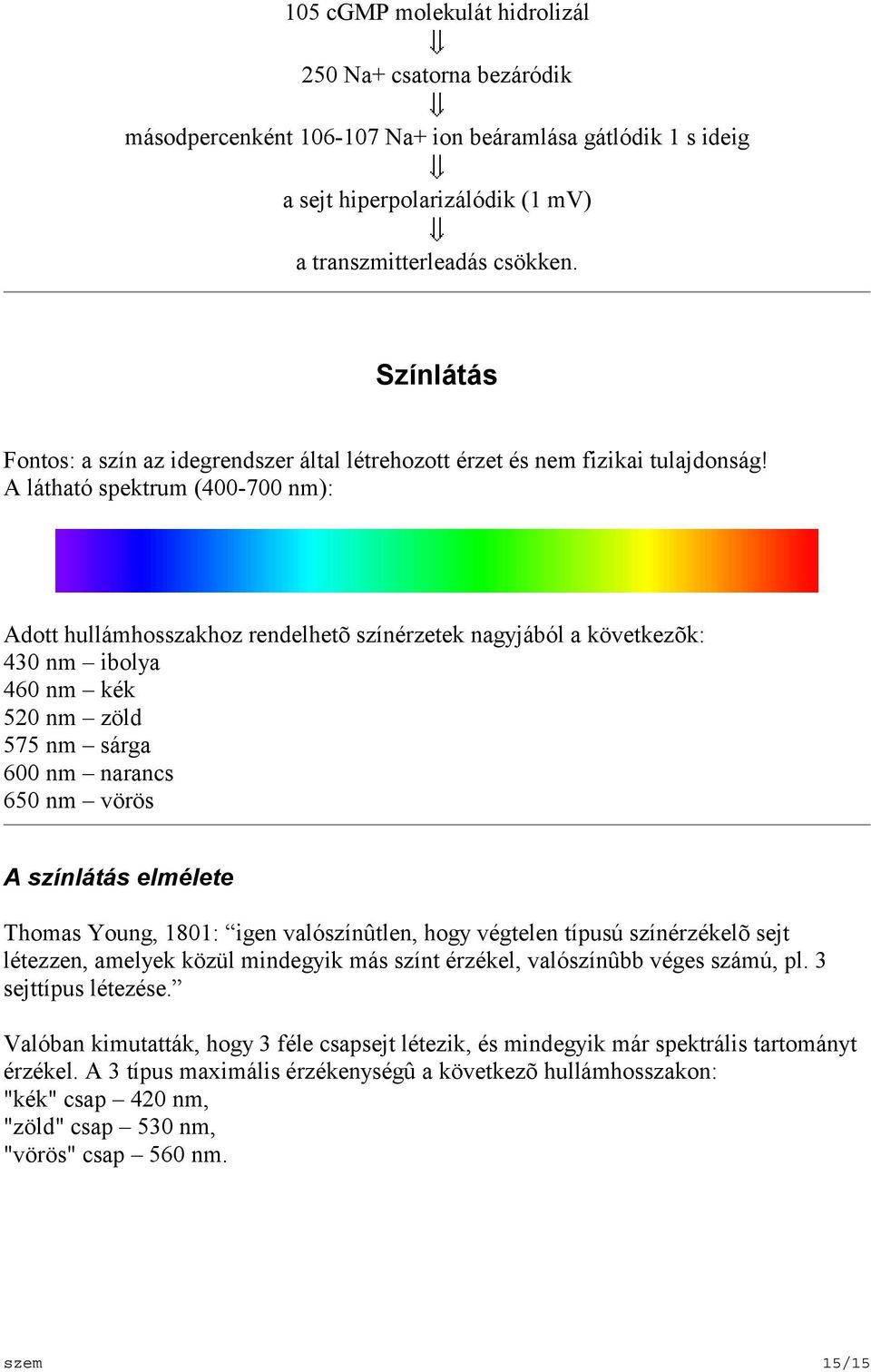 A látható spektrum (400-700 nm): Adott hullámhosszakhoz rendelhetõ színérzetek nagyjából a következõk: 430 nm ibolya 460 nm kék 520 nm zöld 575 nm sárga 600 nm narancs 650 nm vörös A színlátás