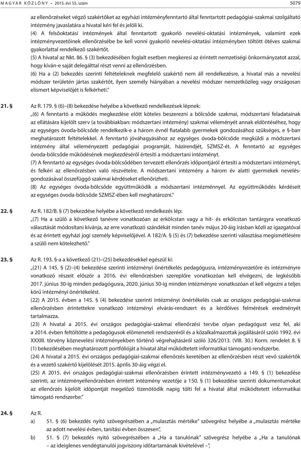 (4) A felsőoktatási intézmények által fenntartott gyakorló nevelési-oktatási intézmények, valamint ezek intézményvezetőinek ellenőrzésébe be kell vonni gyakorló nevelési-oktatási intézményben töltött