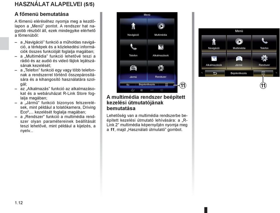 Multimédia funkció lehetővé teszi a rádió és az audió és videó fájlok lejátszásának kezelését; a Telefon funkció egy vagy több telefonnak a rendszerrel történő összepárosítására és a kihangosító