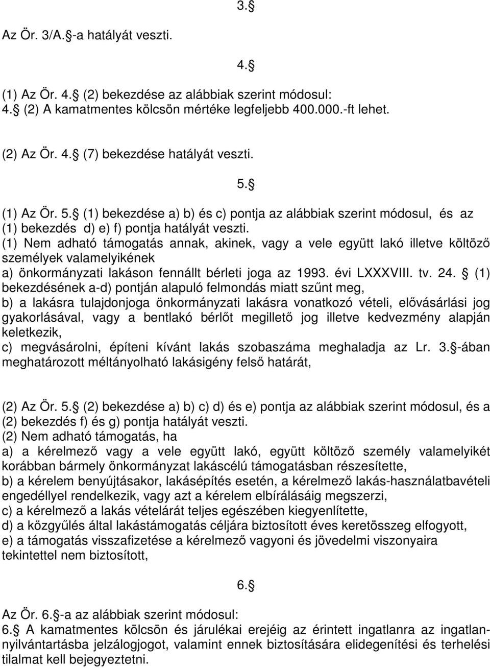 (1) Nem adható támogatás annak, akinek, vagy a vele együtt lakó illetve költöző személyek valamelyikének a) önkormányzati lakáson fennállt bérleti joga az 1993. évi LXXXVIII. tv. 24.