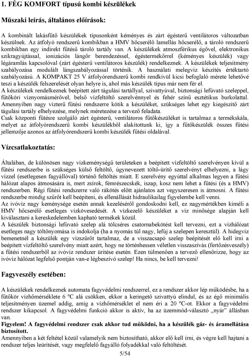 A készülékek atmoszférikus égővel, elektronikus szikragyújtással, ionizációs lángőr berendezéssel, égéstermékőrrel (kéményes készülék) vagy légáramlás kapcsolóval (zárt égésterű ventilátoros