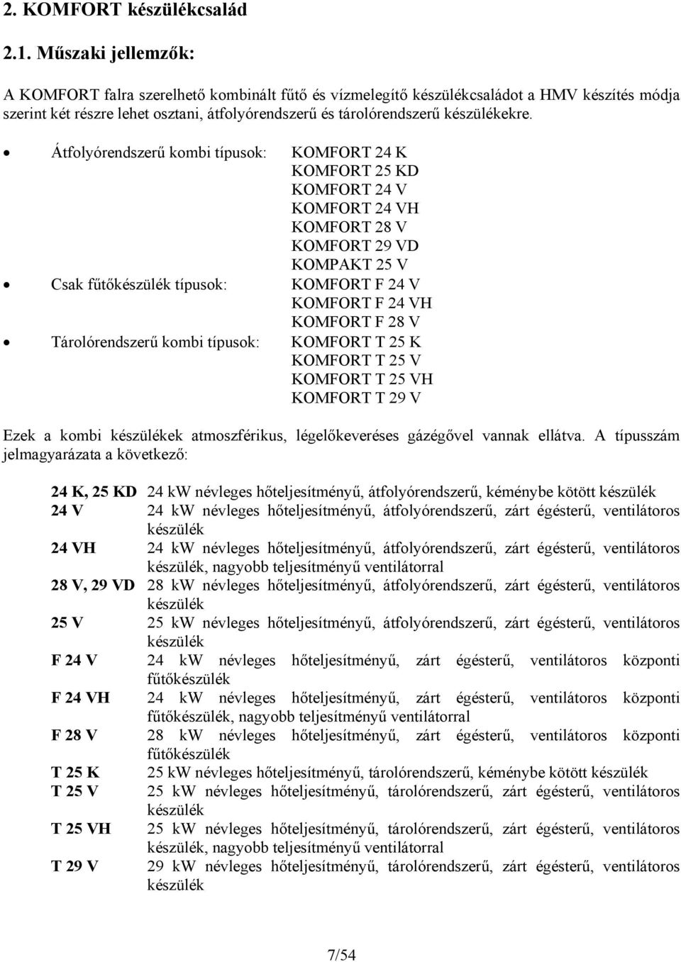 Átfolyórendszerű kombi típusok: KOMFORT K KOMFORT KD KOMFORT V KOMFORT VH KOMFORT 8 V KOMFORT 9 VD KOMPAKT V Csak fűtőkészülék típusok: KOMFORT F V KOMFORT F VH KOMFORT F 8 V Tárolórendszerű kombi