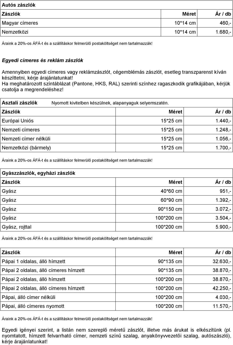 Ha meghatározott színtáblázat (Pantone, HKS, RAL) szerinti színhez ragaszkodik grafikájában, kérjük csatolja a megrendeléshez! Asztali zászlók Nyomott kivitelben készülnek, alapanyaguk selyemszatén.