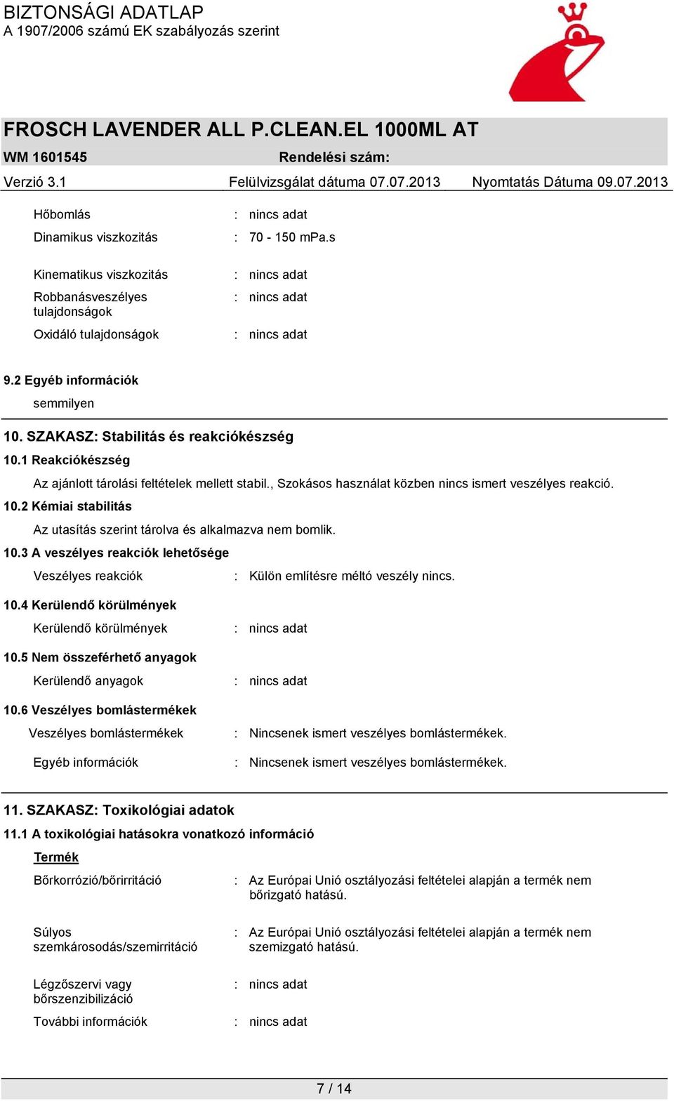 10.3 A veszélyes reakciók lehetősége Veszélyes reakciók : Külön említésre méltó veszély nincs. 10.4 Kerülendő körülmények Kerülendő körülmények 10.5 Nem összeférhető anyagok Kerülendő anyagok 10.