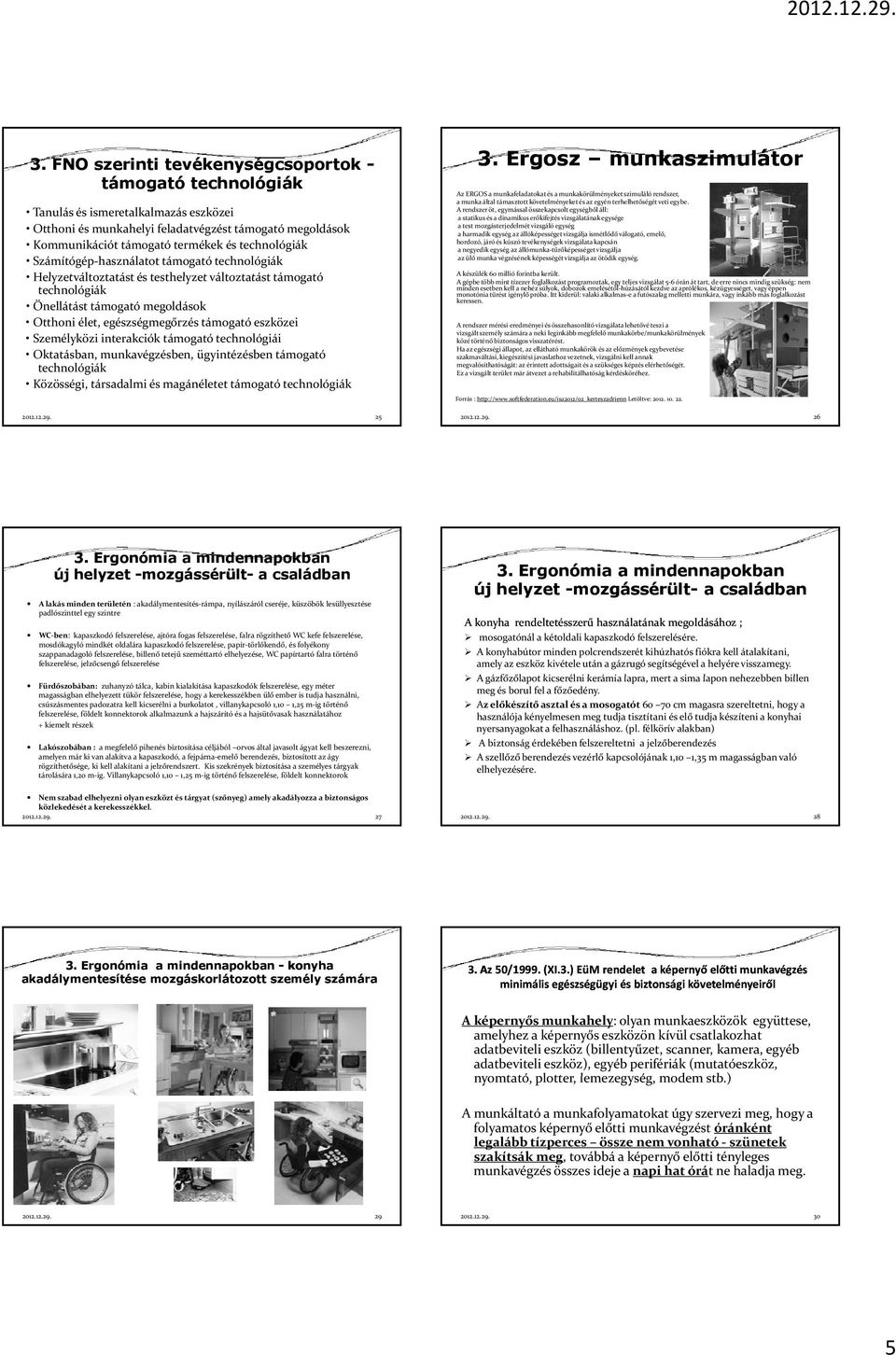 eszközei Személyközi interakciók támogató technológiái Oktatásban, munkavégzésben, ügyintézésben támogató technológiák Közösségi, társadalmi és magánéletet támogató technológiák 3.