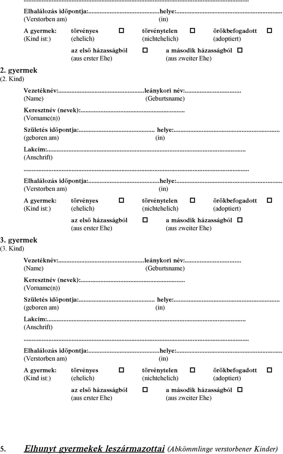 Vezetéknév:...leánykori név:... Elhalálozás idõpontja:...helye:. Vezetéknév:...leánykori név:... Elhalálozás idõpontja:...helye:. 5. Elhunyt gyermekek leszármazottai (Abkömmlinge verstorbener Kinder)