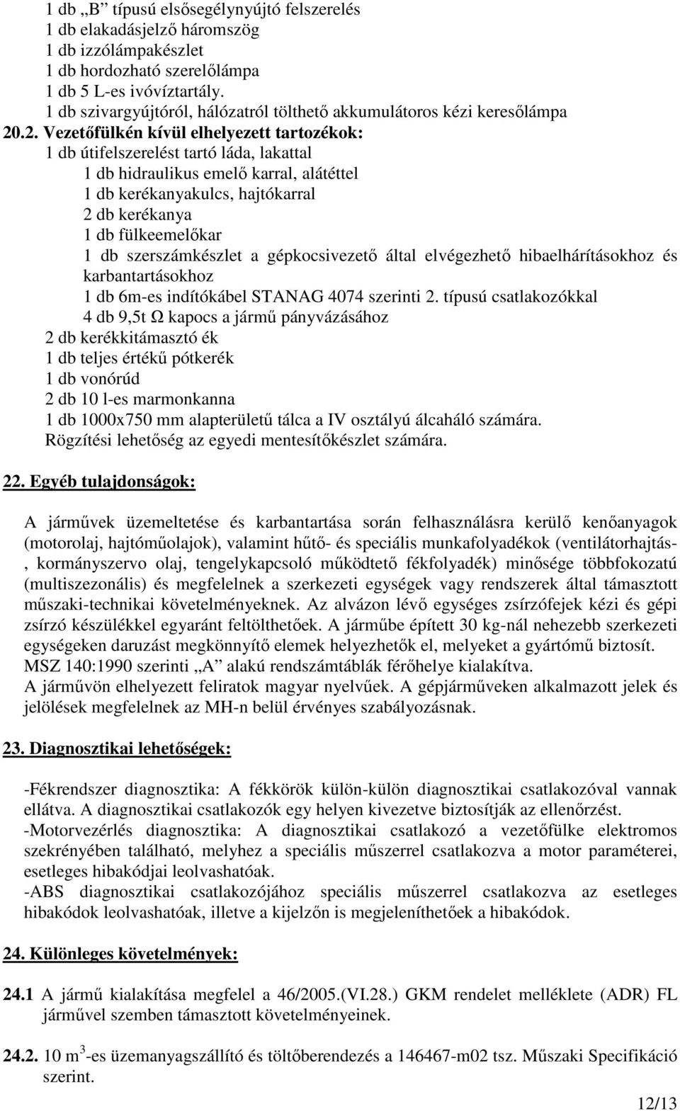 .2. Vezetıfülkén kívül elhelyezett tartozékok: 1 db útifelszerelést tartó láda, lakattal 1 db hidraulikus emelı karral, alátéttel 1 db kerékanyakulcs, hajtókarral 2 db kerékanya 1 db fülkeemelıkar 1