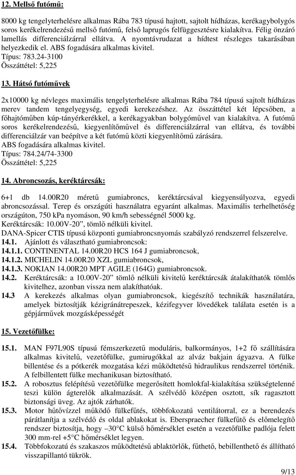 Hátsó futómővek 2x10000 kg névleges maximális tengelyterhelésre alkalmas Rába 784 típusú sajtolt hídházas merev tandem tengelyegység, egyedi kerekezéshez.