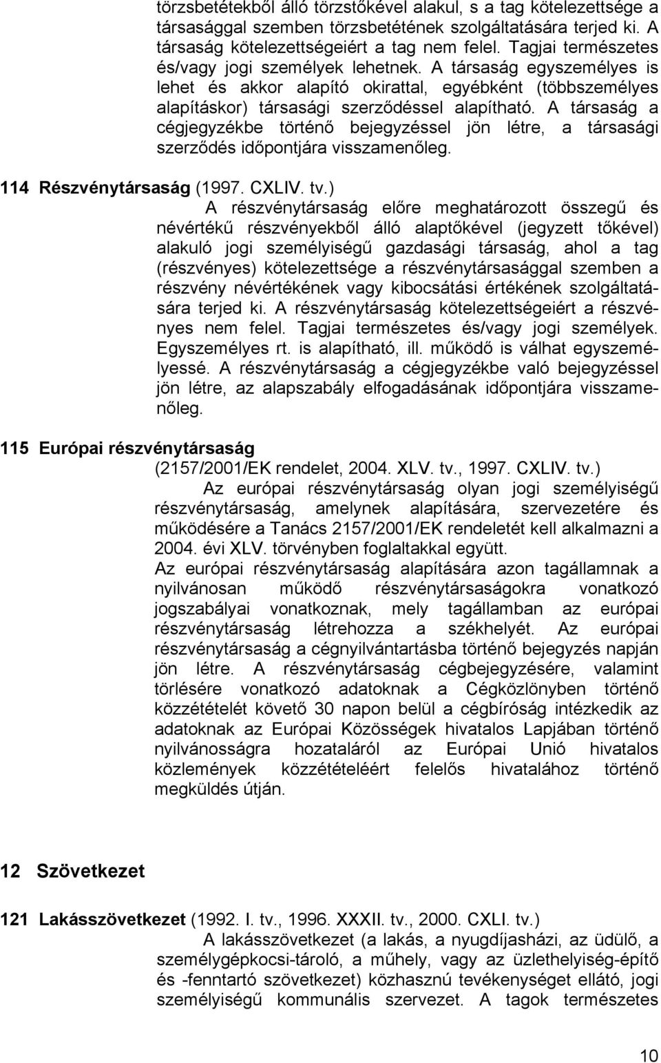 A társaság a cégjegyzékbe történő bejegyzéssel jön létre, a társasági szerződés időpontjára visszamenőleg. 114 Részvénytársaság (1997. CXLIV. tv.