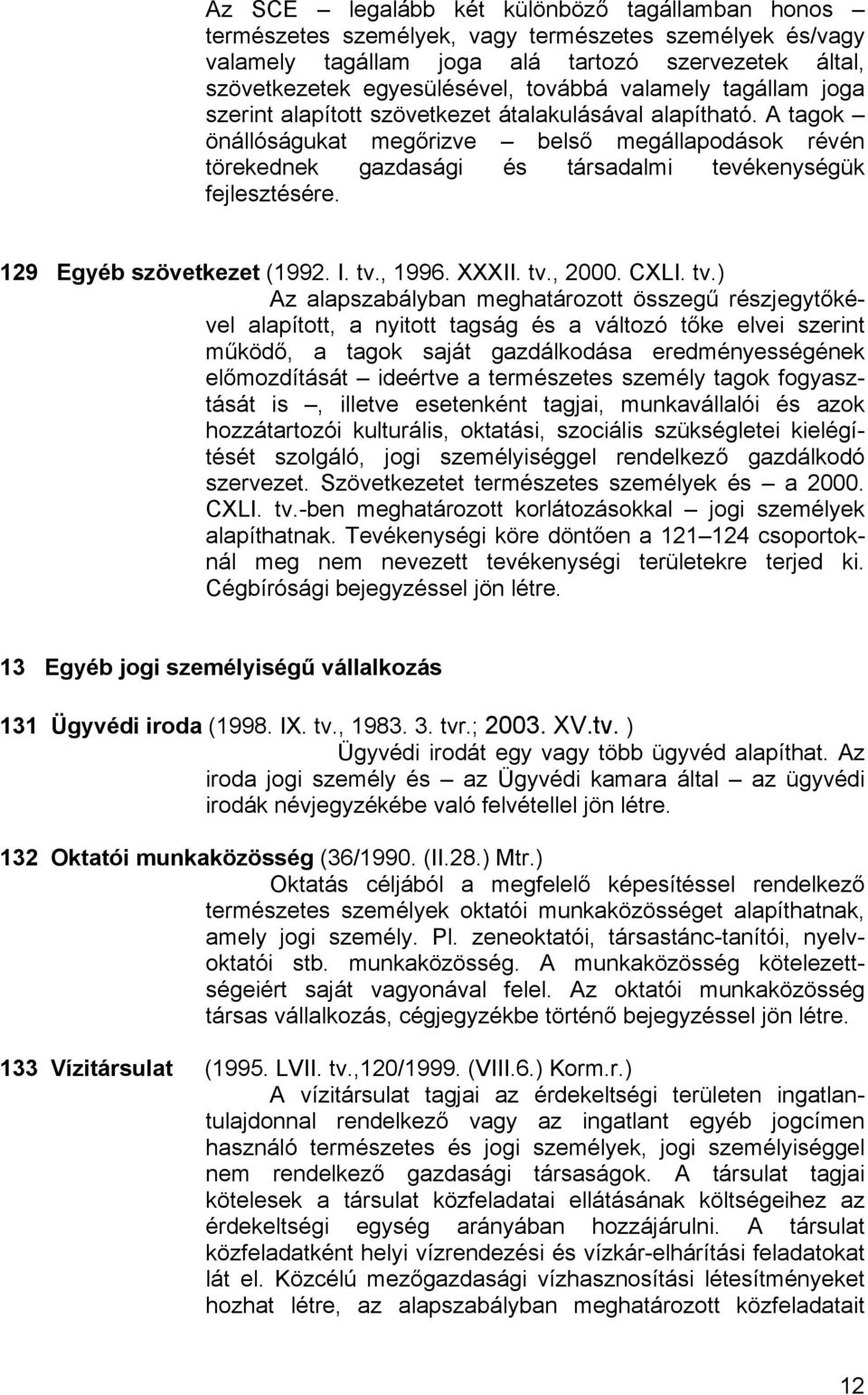 A tagok önállóságukat megőrizve belső megállapodások révén törekednek gazdasági és társadalmi tevékenységük fejlesztésére. 129 Egyéb szövetkezet (1992. I. tv.