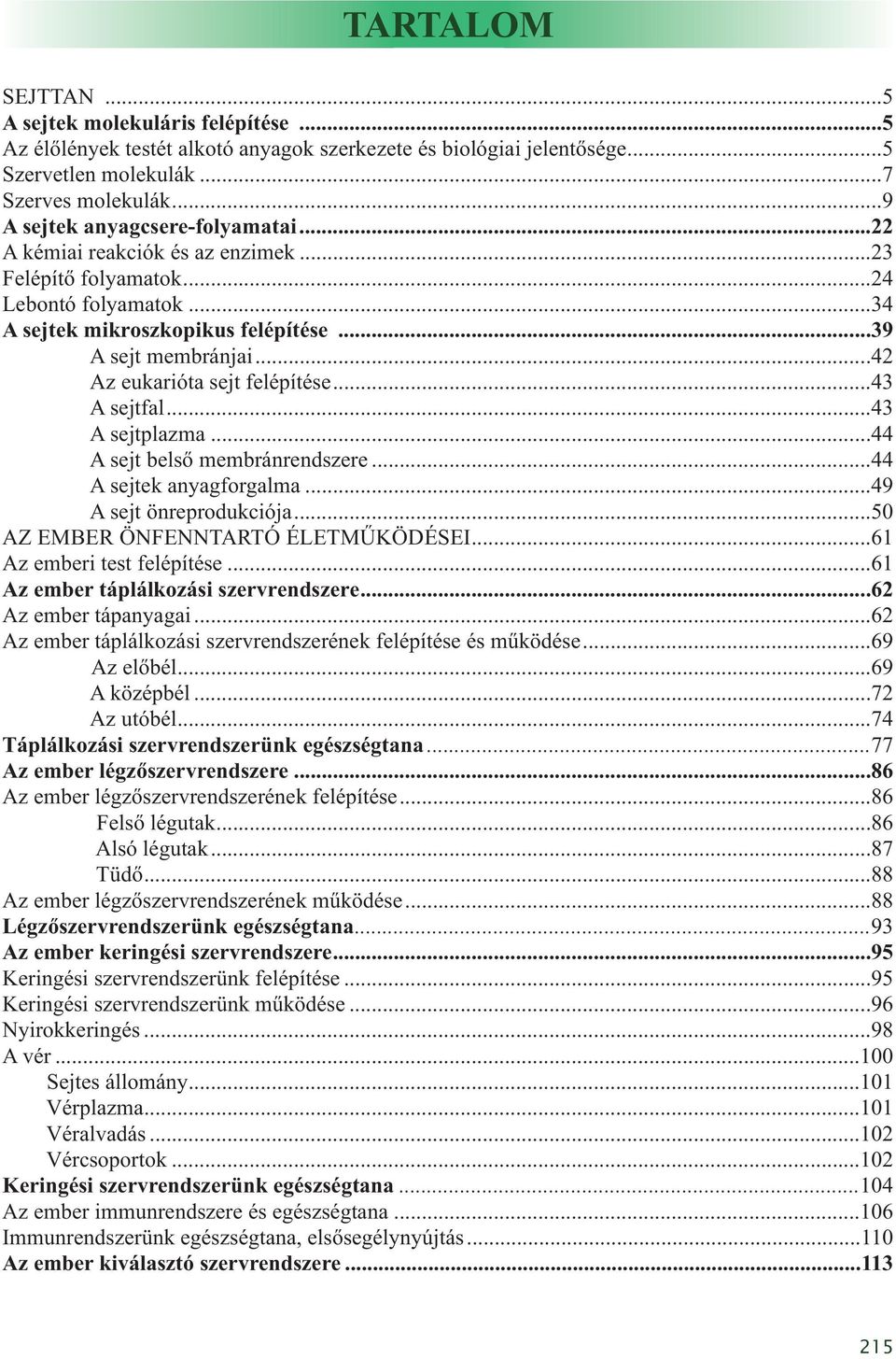 ..42 Az eukarióta sejt felépítése...43 A sejtfal...43 A sejtplazma...44 A sejt belső membránrendszere...44 A sejtek anyagforgalma...49 A sejt önreprodukciója...50 AZ EMBER ÖNFENNTARTÓ ÉLETMŰKÖDÉSEI.