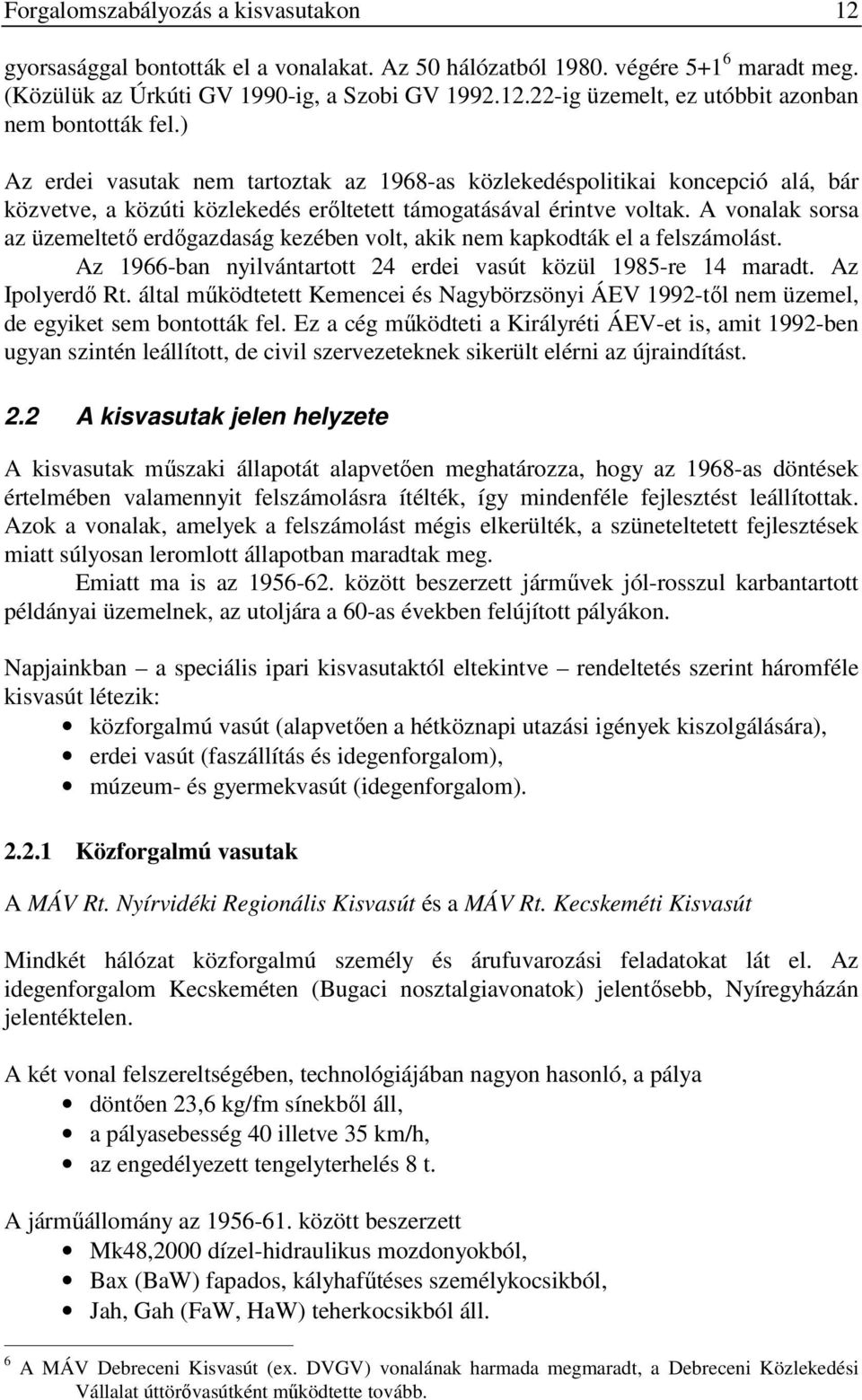 A vonalak sorsa az üzemeltetı erdıgazdaság kezében volt, akik nem kapkodták el a felszámolást. Az 1966-ban nyilvántartott 24 erdei vasút közül 1985-re 14 maradt. Az Ipolyerdı Rt.