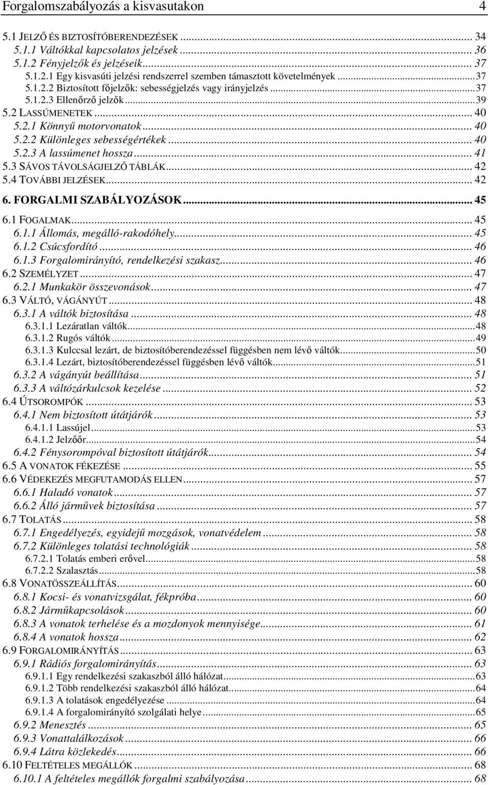 .. 41 5.3 SÁVOS TÁVOLSÁGJELZİ TÁBLÁK... 42 5.4 TOVÁBBI JELZÉSEK... 42 6. FORGALMI SZABÁLYOZÁSOK... 45 6.1 FOGALMAK... 45 6.1.1 Állomás, megálló-rakodóhely... 45 6.1.2 Csúcsfordító... 46 6.1.3 Forgalomirányító, rendelkezési szakasz.