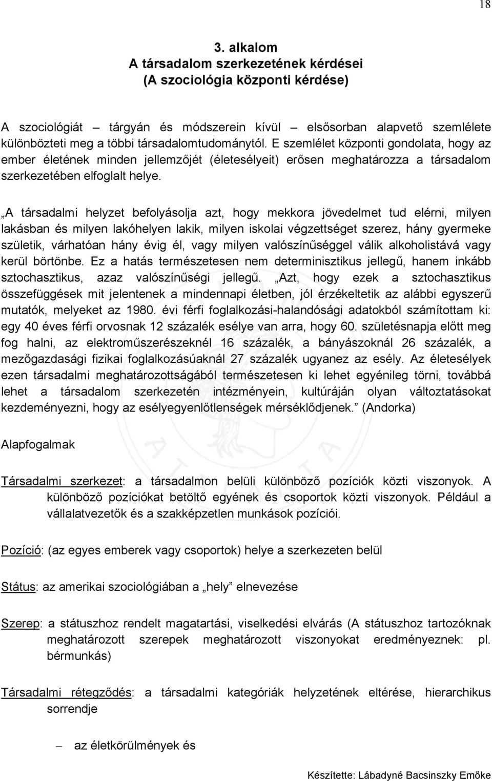 A társadalmi helyzet befolyásolja azt, hogy mekkora jövedelmet tud elérni, milyen lakásban és milyen lakóhelyen lakik, milyen iskolai végzettséget szerez, hány gyermeke születik, várhatóan hány évig