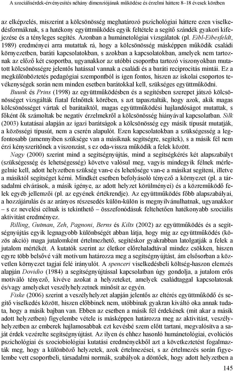 Eibl-Eibesfeldt, 1989) eredményei arra mutattak rá, hogy a kölcsönösség másképpen működik családi környezetben, baráti kapcsolatokban, s azokban a kapcsolatokban, amelyek nem tartoznak az előző két