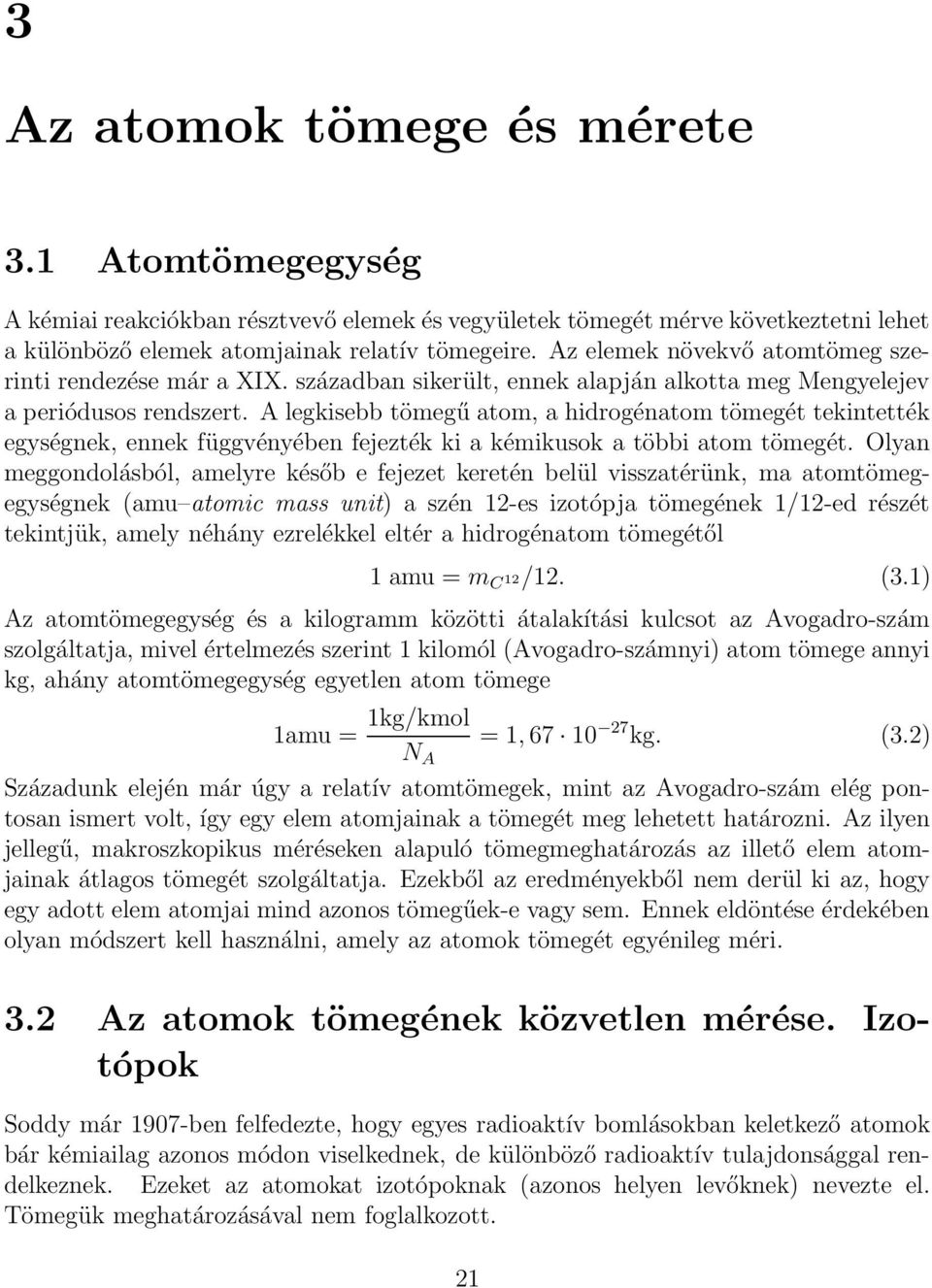 A legkisebb tömegű atom, a hidrogénatom tömegét tekintették egységnek, ennek függvényében fejezték ki a kémikusok a többi atom tömegét.