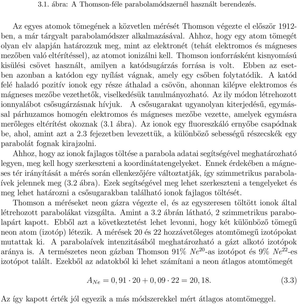 Thomson ionforrásként kisnyomású kisülési csövet használt, amilyen a katódsugárzás forrása is volt. Ebben az esetben azonban a katódon egy nyílást vágnak, amely egy csőben folytatódik.