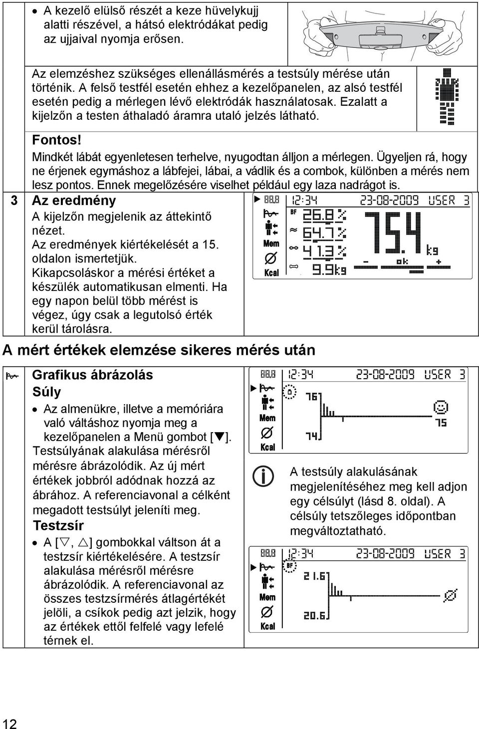 Mindkét lábát egyenletesen terhelve, nyugodtan álljon a mérlegen. Ügyeljen rá, hogy ne érjenek egymáshoz a lábfejei, lábai, a vádlik és a combok, különben a mérés nem lesz pontos.