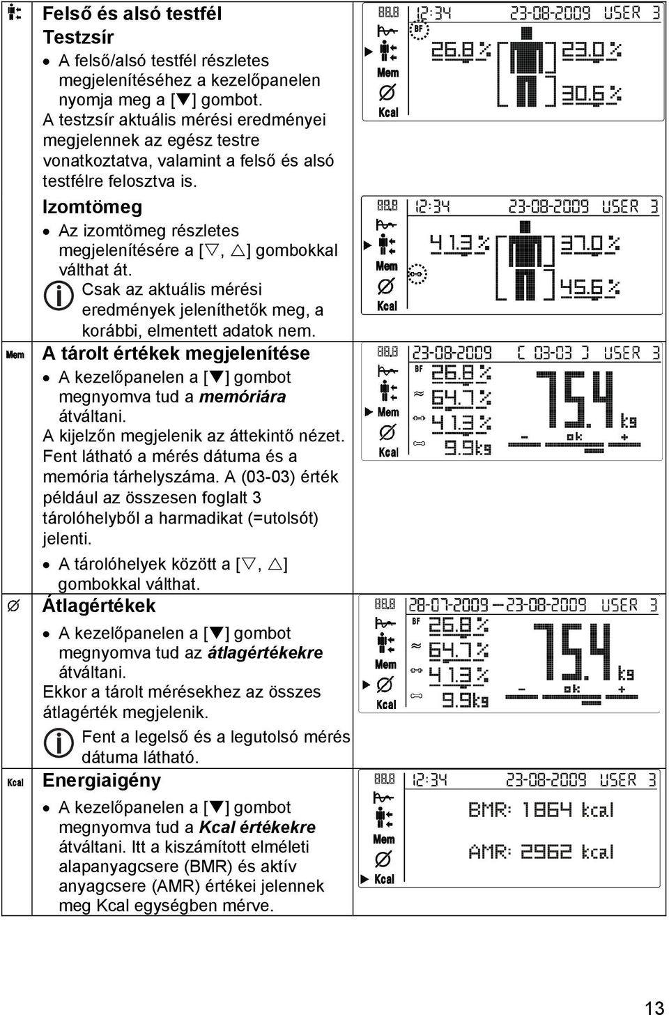 Izomtömeg Az izomtömeg részletes megjelenítésére a [, ] gombokkal válthat át. Csak az aktuális mérési eredmények jeleníthetők meg, a korábbi, elmentett adatok nem.