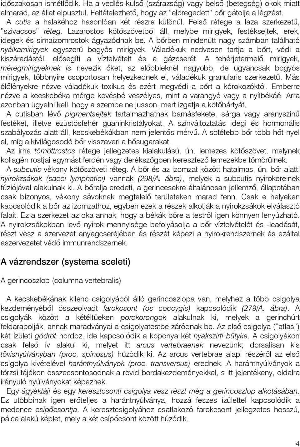 Lazarostos kötôszövetbõl áll, melybe mirigyek, festéksejtek, erek, idegek és simaizomrostok ágyazódnak be. A bôrben mindenütt nagy számban található nyálkamirigyek egyszerû bogyós mirigyek.