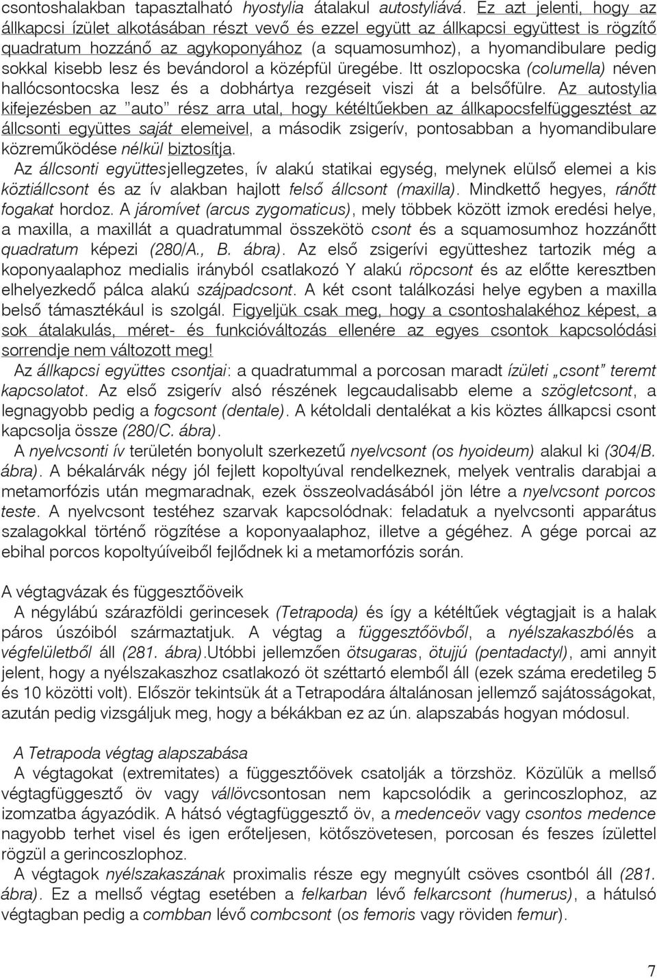 kisebb lesz és bevándorol a középfül üregébe. Itt oszlopocska (columella) néven hallócsontocska lesz és a dobhártya rezgéseit viszi át a belsõfülre.