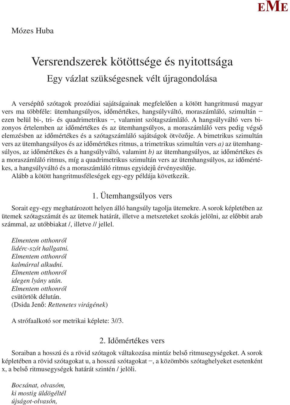 A hangsúlyváltó vers bizonyos értelemben az időmértékes és az ütemhangsúlyos, a moraszámláló vers pedig végső elemzésben az időmértékes és a szótagszámláló sajátságok ötvözője.