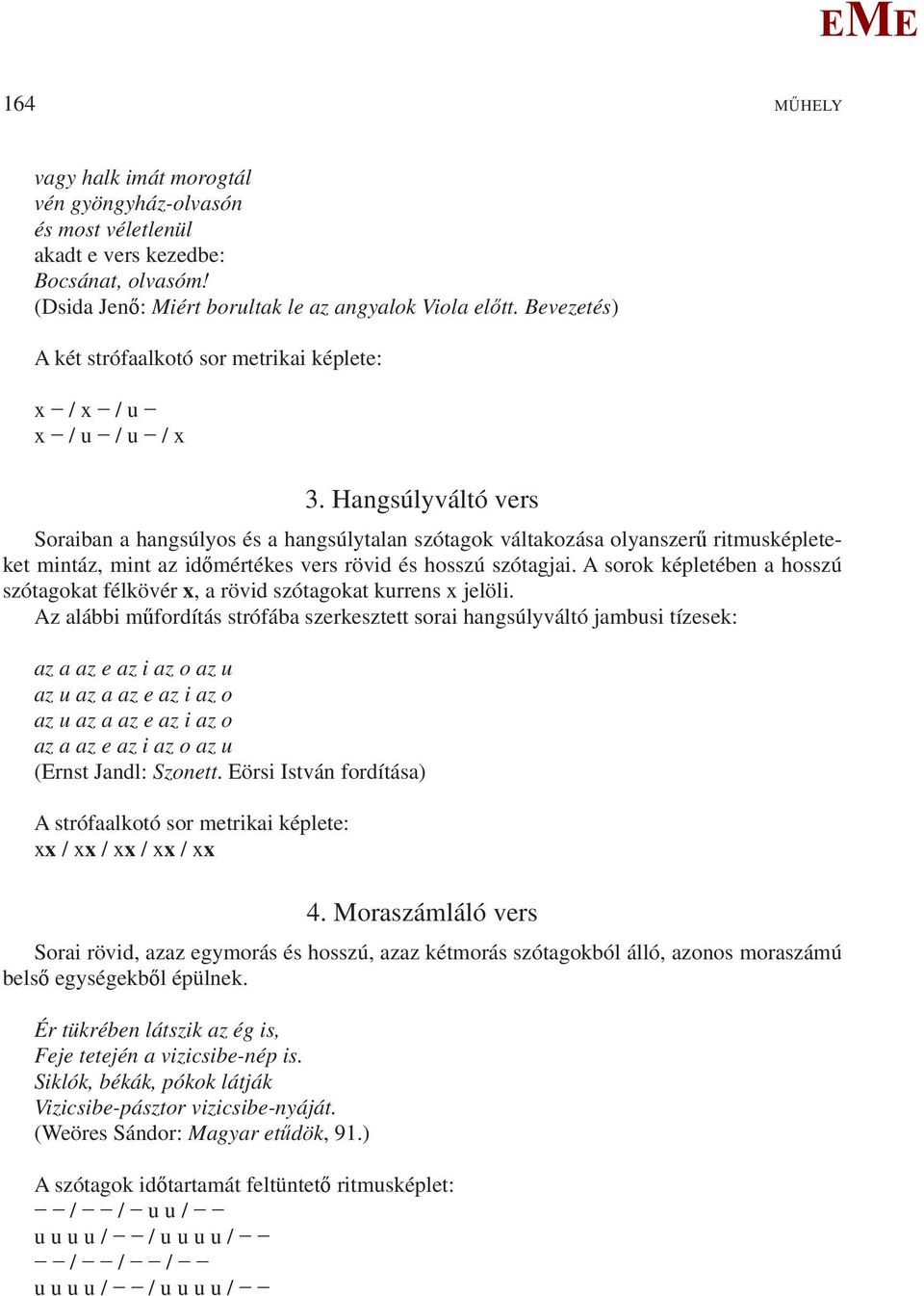 Hangsúlyváltó vers Soraiban a hangsúlyos és a hangsúlytalan szótagok váltakozása olyanszerű ritmusképleteket mintáz, mint az időmértékes vers rövid és hosszú szótagjai.