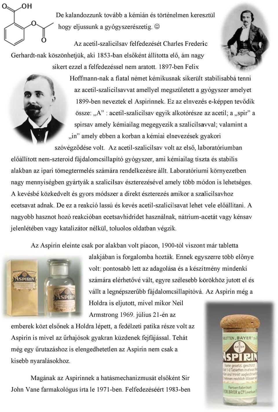 1897-ben Felix Hoffmann-nak a fiatal német kémikusnak sikerült stabilisabbá tenni az acetil-szalic cilsavvat amellyel megszületett a gyógyszer amelyet 1899-ben neveztek el Aspirinnek.