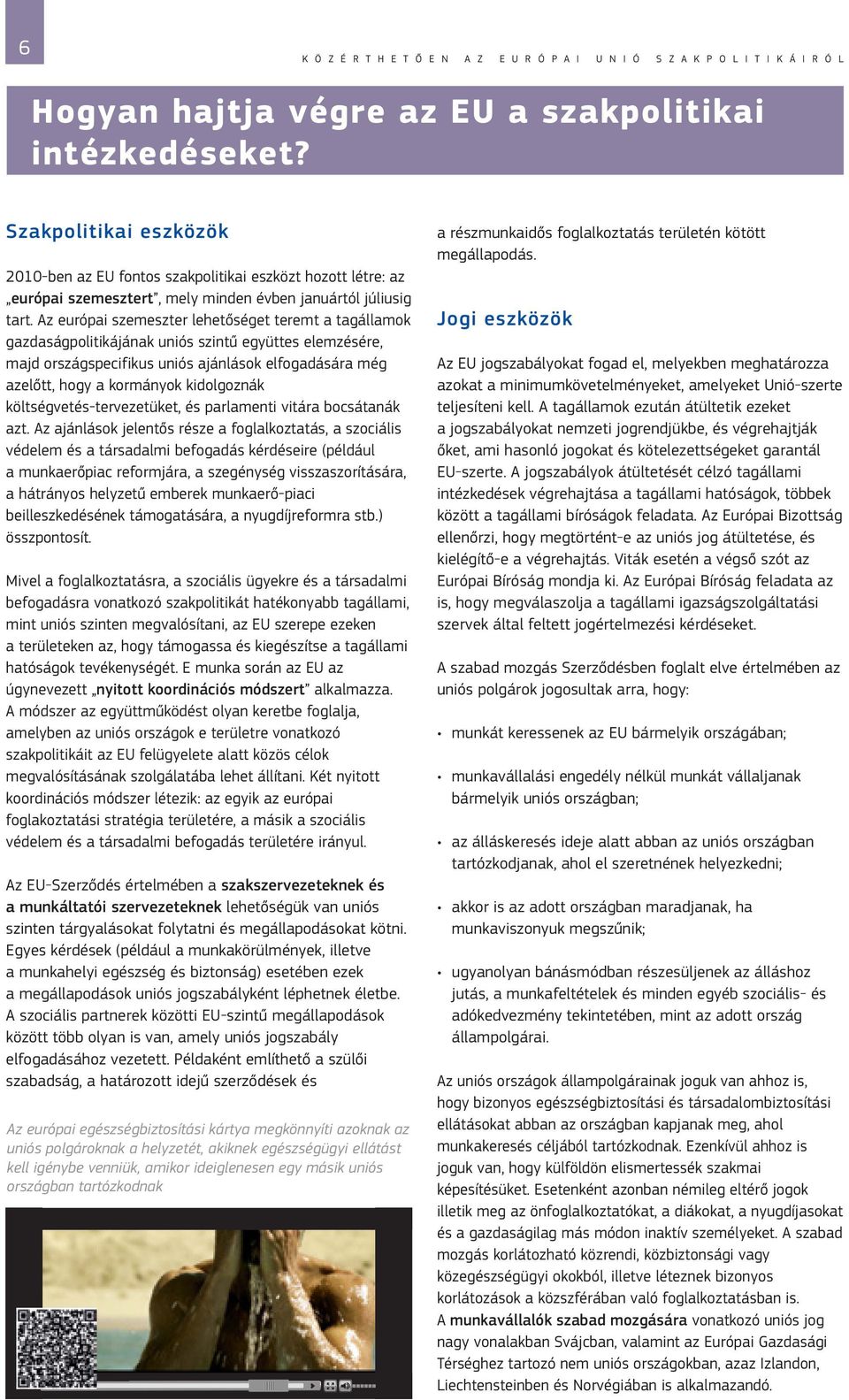 Az európai szemeszter lehetőséget teremt a tagállamok gazdaságpolitikájának uniós szintű együttes elemzésére, majd országspecifikus uniós ajánlások elfogadására még azelőtt, hogy a kormányok